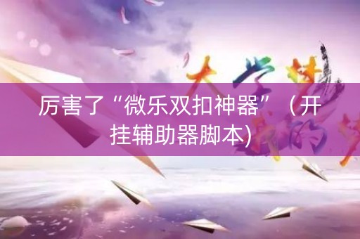 厉害了“微乐双扣神器”（开挂辅助器脚本)