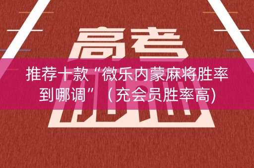 推荐十款“微乐内蒙麻将胜率到哪调”（充会员胜率高)