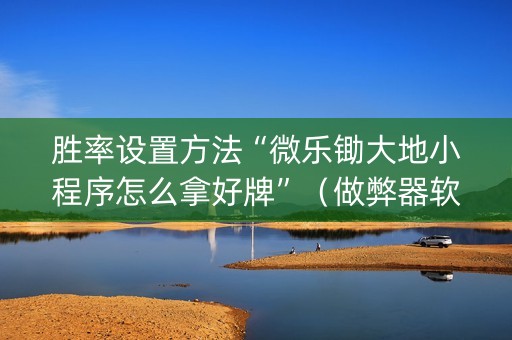胜率设置方法“微乐锄大地小程序怎么拿好牌”（做弊器软件下载)
