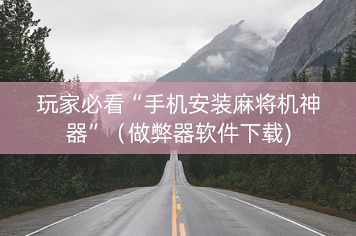 玩家必看“手机安装麻将机神器”（做弊器软件下载)