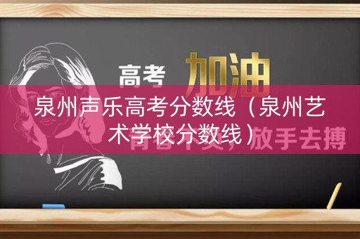 泉州声乐高考分数线（泉州艺术学校分数线）