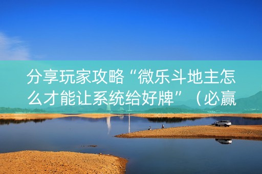 分享玩家攻略“微乐斗地主怎么才能让系统给好牌”（必赢神器)