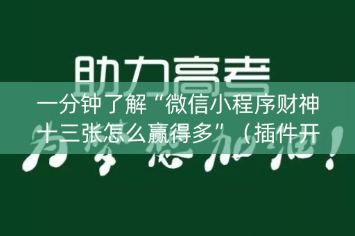 一分钟了解“微信小程序财神十三张怎么赢得多”（插件开挂免费AI)