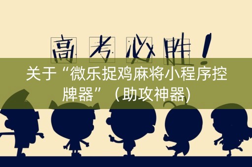 关于“微乐捉鸡麻将小程序控牌器”（助攻神器)