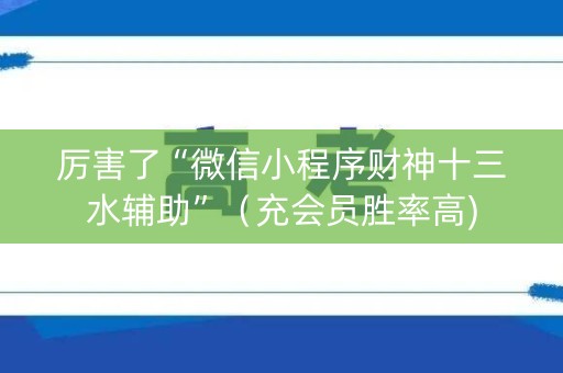 厉害了“微信小程序财神十三水辅助”（充会员胜率高)