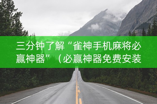 三分钟了解“雀神手机麻将必赢神器”（必赢神器免费安装)