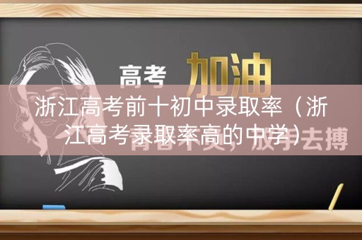 浙江高考前十初中录取率（浙江高考录取率高的中学）