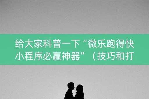 给大家科普一下“微乐跑得快小程序必赢神器”（技巧和打好牌方法)