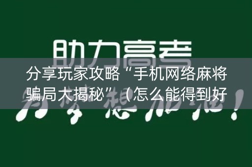 分享玩家攻略“手机网络麻将骗局大揭秘”（怎么能得到好牌)
