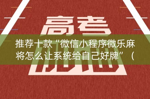 推荐十款“微信小程序微乐麻将怎么让系统给自己好牌”（怎么能调好牌)