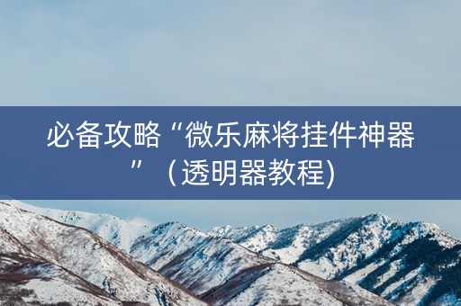 必备攻略“微乐麻将挂件神器”（透明器教程)