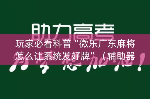 玩家必看科普“微乐广东麻将怎么让系统发好牌”（辅助器通用版)
