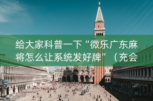 给大家科普一下“微乐广东麻将怎么让系统发好牌”（充会员胜率高)