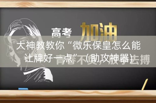 大神教教你“微乐保皇怎么能让牌好一点”（助攻神器)