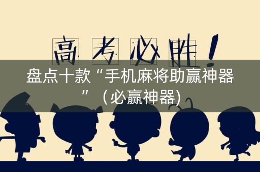 盘点十款“手机麻将助赢神器”（必赢神器)