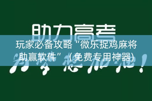 玩家必备攻略“微乐捉鸡麻将助赢软件”（免费专用神器)