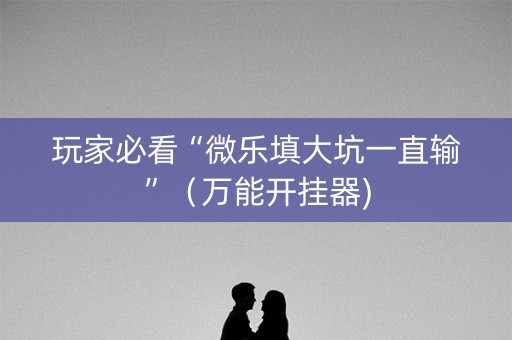 玩家必看“微乐填大坑一直输”（万能开挂器)