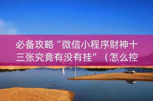 必备攻略“微信小程序财神十三张究竟有没有挂”（怎么控制输赢)