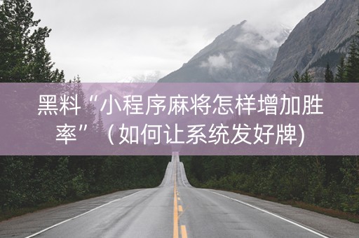 黑料“小程序麻将怎样增加胜率”（如何让系统发好牌)