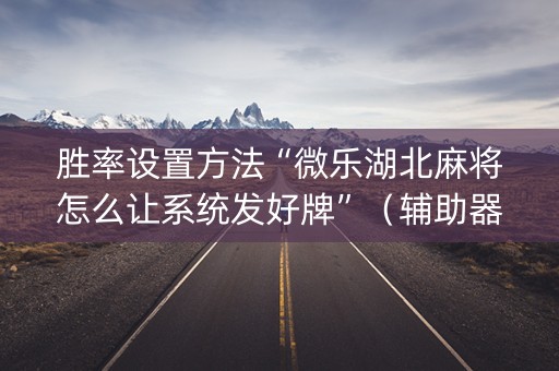 胜率设置方法“微乐湖北麻将怎么让系统发好牌”（辅助器插件)