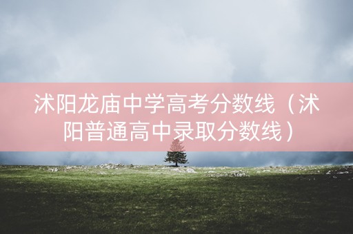 沭阳龙庙中学高考分数线（沭阳普通高中录取分数线）