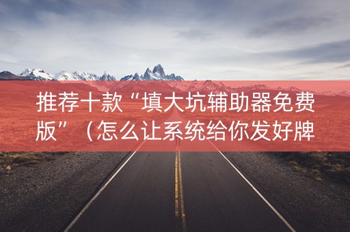 推荐十款“填大坑辅助器免费版”（怎么让系统给你发好牌)