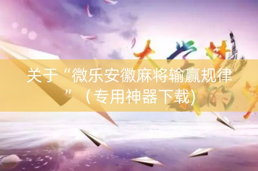 关于“微乐安徽麻将输赢规律”（专用神器下载)
