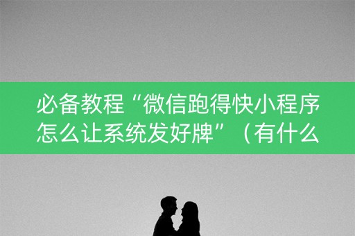 必备教程“微信跑得快小程序怎么让系统发好牌”（有什么规律)