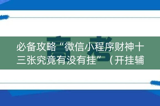 必备攻略“微信小程序财神十三张究竟有没有挂”（开挂辅助器插件)