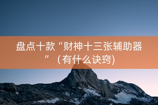 盘点十款“财神十三张辅助器”（有什么诀窍)