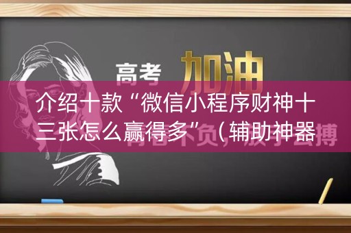 介绍十款“微信小程序财神十三张怎么赢得多”（辅助神器免费)