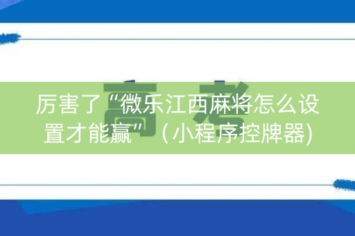 厉害了“微乐江西麻将怎么设置才能赢”（小程序控牌器)
