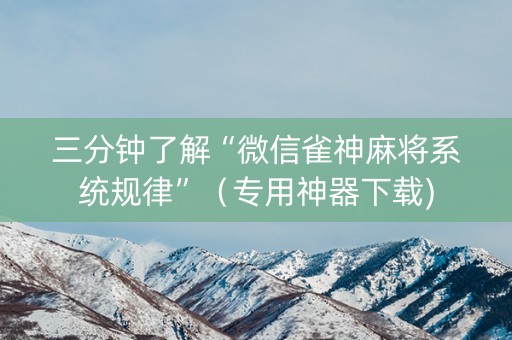 三分钟了解“微信雀神麻将系统规律”（专用神器下载)