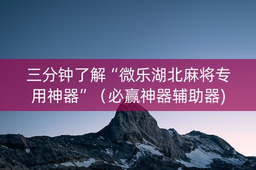 三分钟了解“微乐湖北麻将专用神器”（必赢神器辅助器)