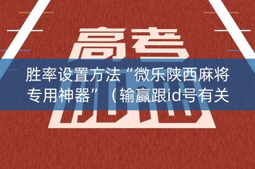 胜率设置方法“微乐陕西麻将专用神器”（输赢跟id号有关系吗)