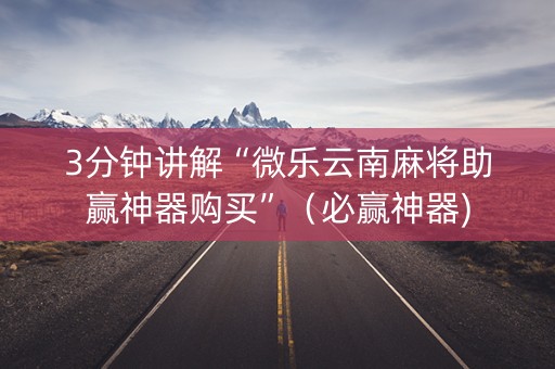 3分钟讲解“微乐云南麻将助赢神器购买”（必赢神器)