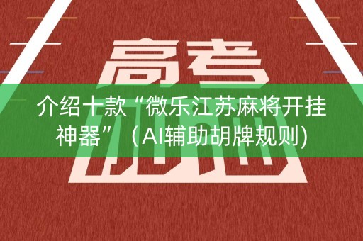 介绍十款“微乐江苏麻将开挂神器”（AI辅助胡牌规则)