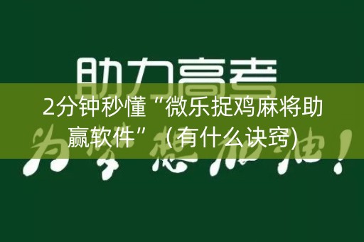 2分钟秒懂“微乐捉鸡麻将助赢软件”（有什么诀窍)