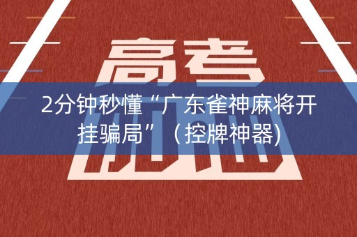 2分钟秒懂“广东雀神麻将开挂骗局”（控牌神器)