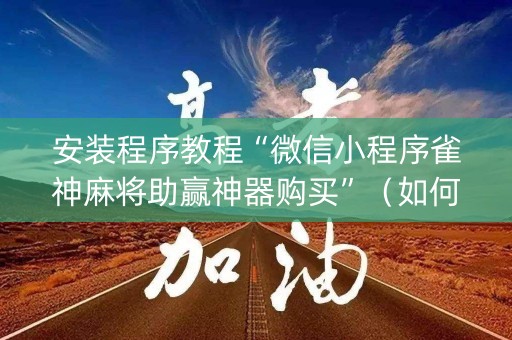 安装程序教程“微信小程序雀神麻将助赢神器购买”（如何提高胜率)