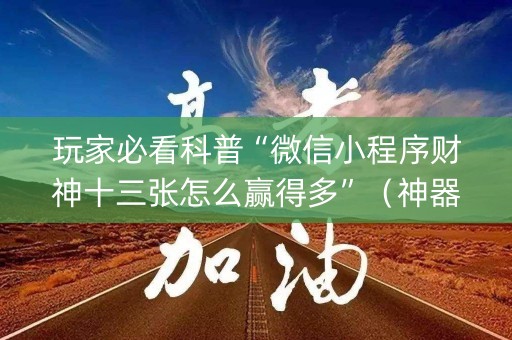 玩家必看科普“微信小程序财神十三张怎么赢得多”（神器通用版)
