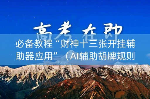 必备教程“财神十三张开挂辅助器应用”（AI辅助胡牌规则)
