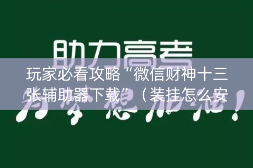 玩家必看攻略“微信财神十三张辅助器下载”（装挂怎么安装)