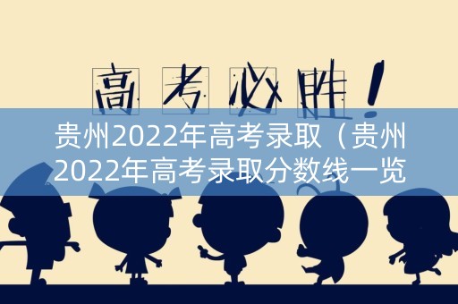 贵州2022年高考录取（贵州2022年高考录取分数线一览表图片）