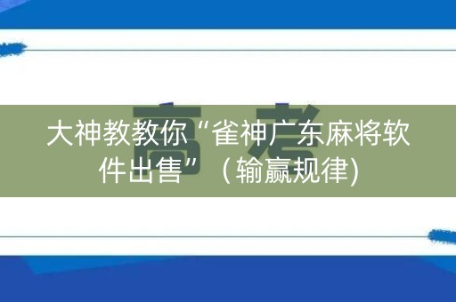 大神教教你“雀神广东麻将软件出售”（输赢规律)