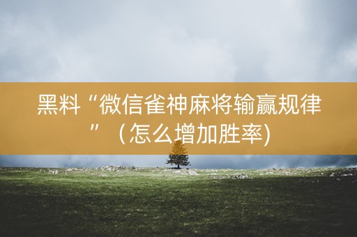 黑料“微信雀神麻将输赢规律”（怎么增加胜率)