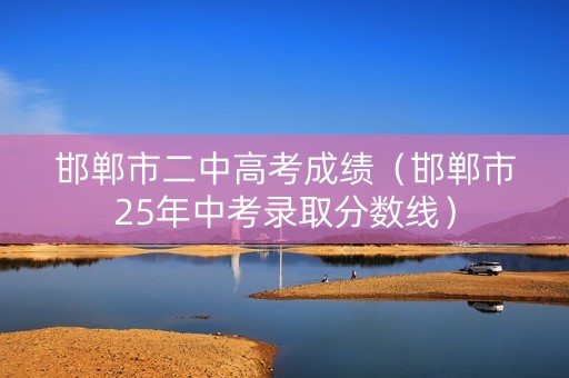 邯郸市二中高考成绩（邯郸市25年中考录取分数线）
