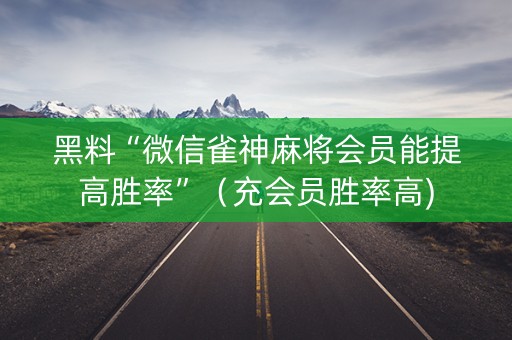 黑料“微信雀神麻将会员能提高胜率”（充会员胜率高)