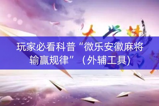 玩家必看科普“微乐安徽麻将输赢规律”（外辅工具)