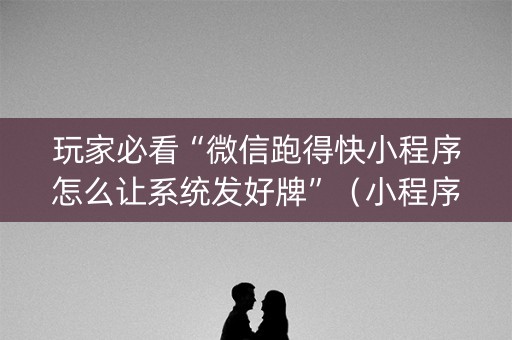 玩家必看“微信跑得快小程序怎么让系统发好牌”（小程序怎么才会赢)